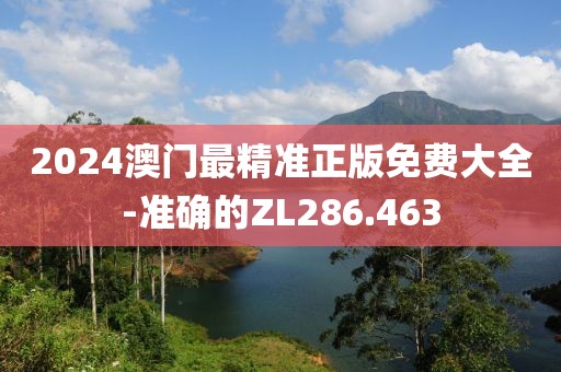 2024澳门最精准正版免费大全-准确的ZL286.463