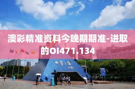 澳彩精准资料今晚期期准-进取的OI471.134