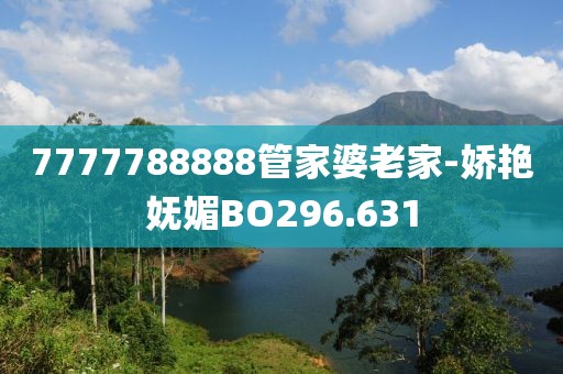 7777788888管家婆老家-娇艳妩媚BO296.631