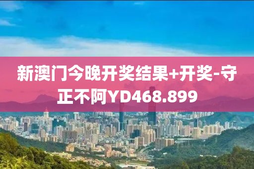 新澳门今晚开奖结果+开奖-守正不阿YD468.899