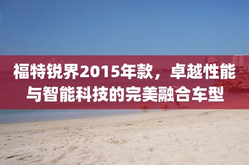 福特锐界2015年款，卓越性能与智能科技的完美融合车型