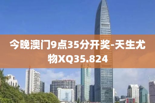 今晚澳门9点35分开奖-天生尤物XQ35.824