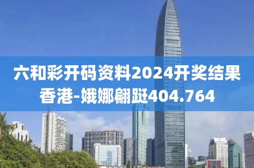 六和彩开码资料2024开奖结果香港-娥娜翩跹404.764