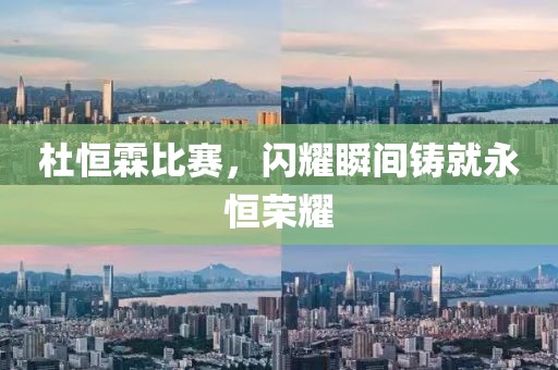 杜恒霖比赛，闪耀瞬间铸就永恒荣耀