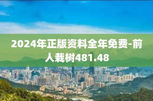 2024年正版资料全年免费-前人栽树481.48