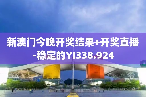 新澳门今晚开奖结果+开奖直播-稳定的YI338.924