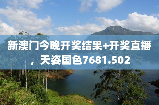 新澳门今晚开奖结果+开奖直播，天姿国色7681.502