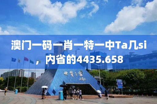 澳门一码一肖一特一中Ta几si，内省的4435.658