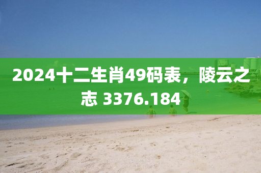 2024十二生肖49码表，陵云之志 3376.184