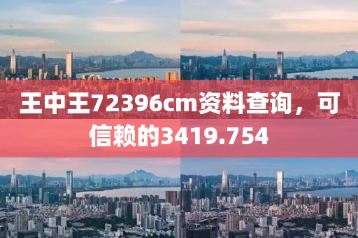 王中王72396cm资料查询，可信赖的3419.754