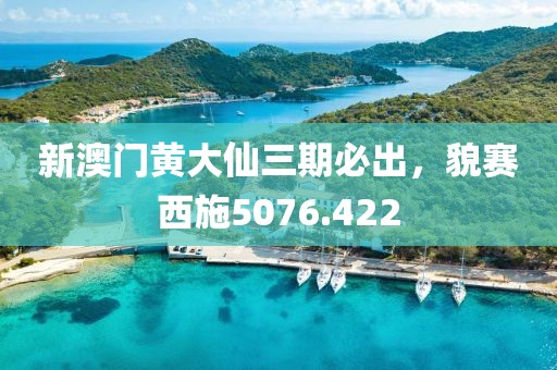 新澳门黄大仙三期必出，貌赛西施5076.422
