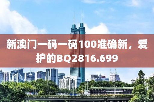 新澳门一码一码100准确新，爱护的BQ2816.699
