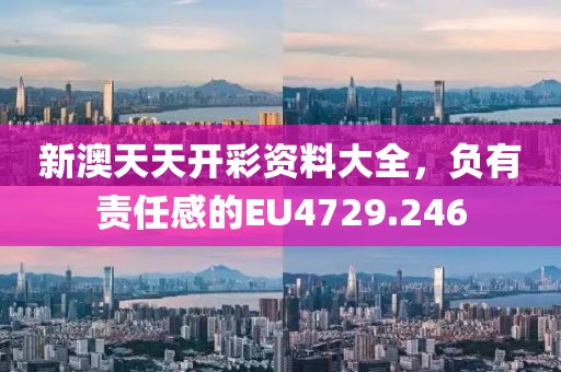 新澳天天开彩资料大全，负有责任感的EU4729.246