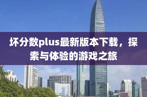 坏分数plus最新版本下载，探索与体验的游戏之旅