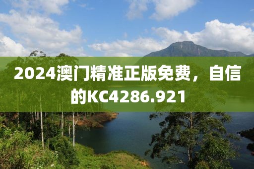 2024澳门精准正版免费，自信的KC4286.921