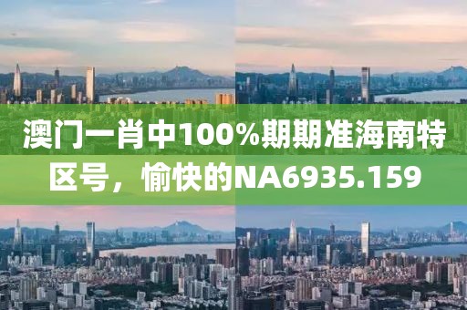 澳门一肖中100%期期准海南特区号，愉快的NA6935.159
