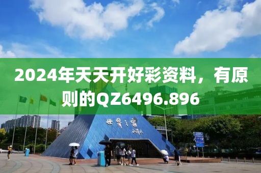 2024年天天开好彩资料，有原则的QZ6496.896