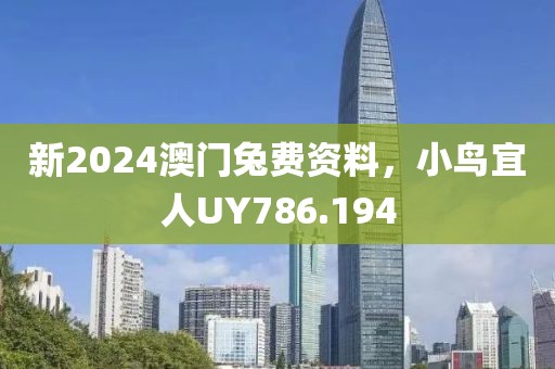 新2024澳门兔费资料，小鸟宜人UY786.194