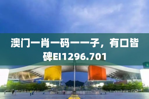 澳门一肖一码一一子，有口皆碑EI1296.701