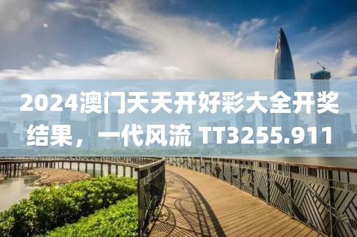 2024澳门天天开好彩大全开奖结果，一代风流 TT3255.911
