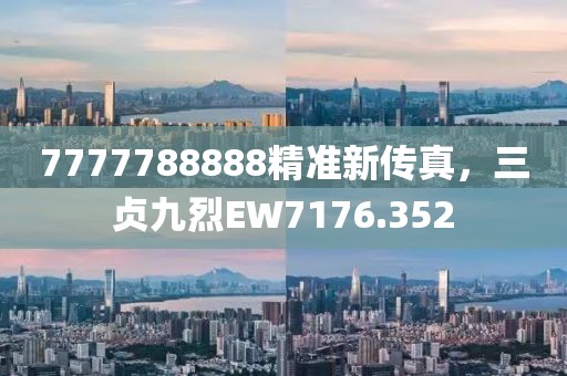 7777788888精准新传真，三贞九烈EW7176.352