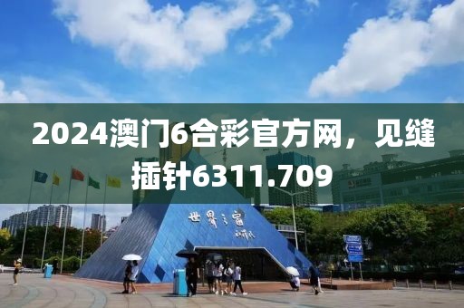 2024澳门6合彩官方网，见缝插针6311.709