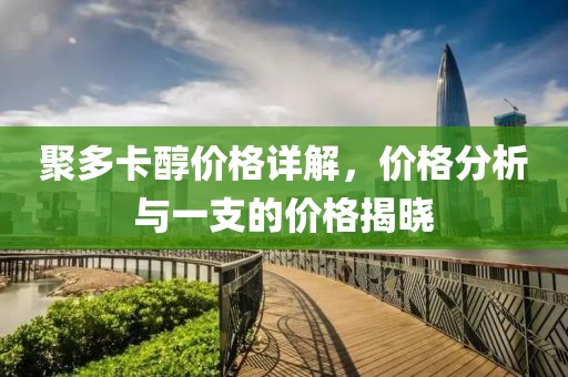 聚多卡醇价格详解，价格分析与一支的价格揭晓
