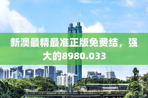 新澳最精最准正版免费结，强大的8980.033