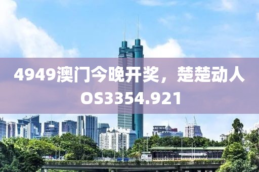 4949澳门今晚开奖，楚楚动人OS3354.921