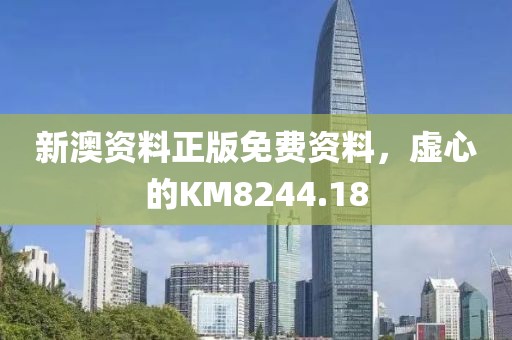 新澳资料正版免费资料，虚心的KM8244.18