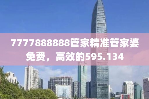 7777888888管家精准管家婆免费，高效的595.134