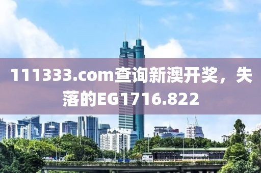 111333.соm查询新澳开奖，失落的EG1716.822