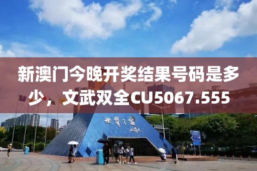 新澳门今晚开奖结果号码是多少，文武双全CU5067.555