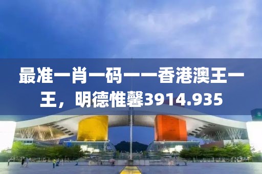 最准一肖一码一一香港澳王一王，明德惟馨3914.935