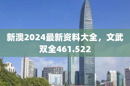 新澳2024最新资料大全，文武双全461.522