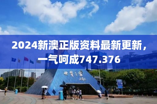 2024新澳正版资料最新更新，一气呵成747.376
