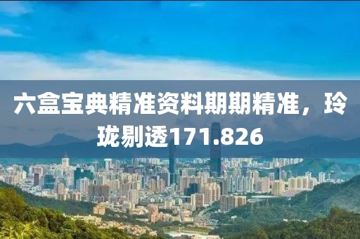 六盒宝典精准资料期期精准，玲珑剔透171.826