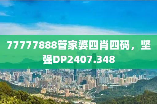 77777888管家婆四肖四码，坚强DP2407.348