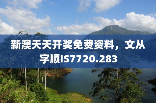 新澳天天开奖免费资料，文从字顺IS7720.283