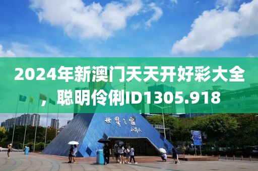 2024年新澳门天天开好彩大全，聪明伶俐ID1305.918