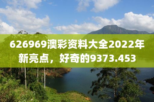 626969澳彩资料大全2022年新亮点，好奇的9373.453