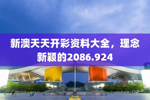 新澳天天开彩资料大全，理念新颖的2086.924