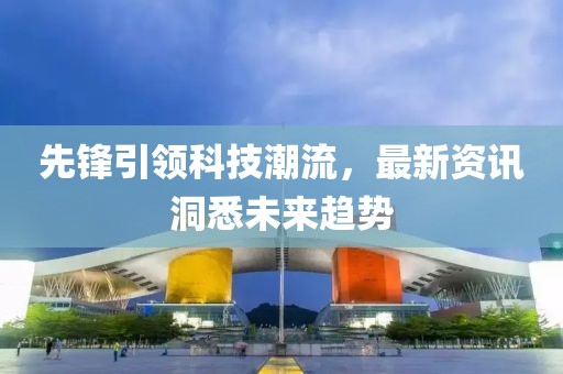 先锋引领科技潮流，最新资讯洞悉未来趋势
