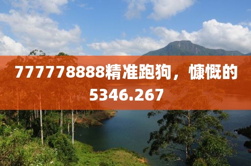 777778888精准跑狗，慷慨的5346.267