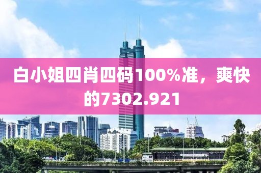 白小姐四肖四码100%准，爽快的7302.921