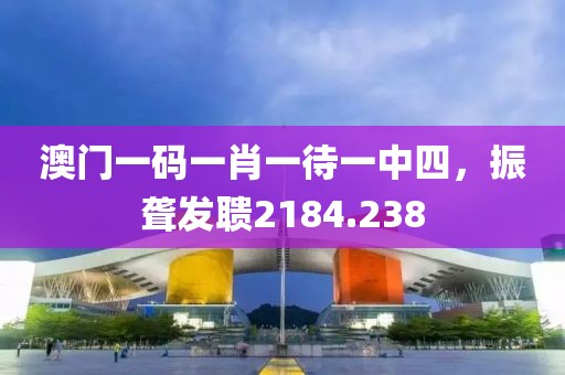 澳门一码一肖一待一中四，振聋发聩2184.238