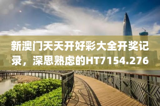 新澳门天天开好彩大全开奖记录，深思熟虑的HT7154.276