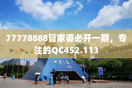 77778888管家婆必开一期，专注的QC452.113