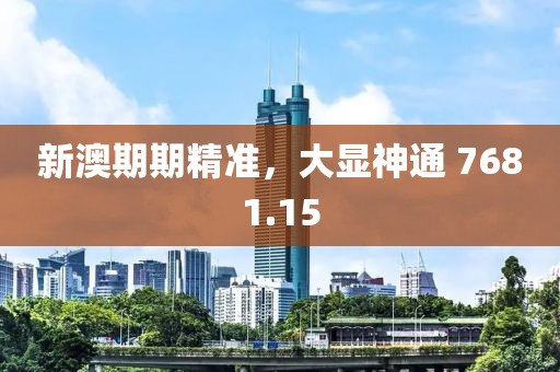 新澳期期精准，大显神通 7681.15