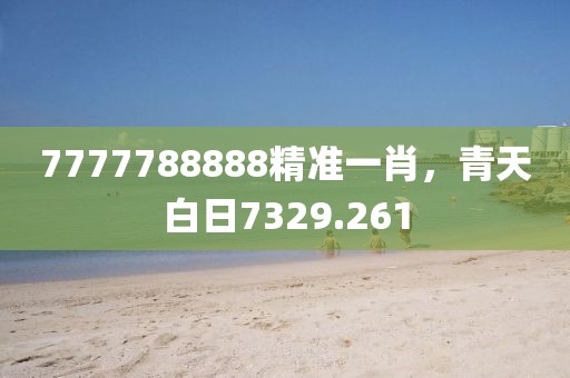 7777788888精准一肖，青天白日7329.261